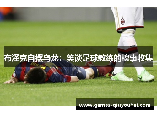 布泽克自摆乌龙：笑谈足球教练的糗事收集
