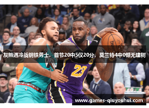 灰熊遇冷战钢铁勇士，首节20中5仅20分，莫兰特4中0憾无建树