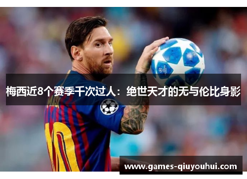 梅西近8个赛季千次过人：绝世天才的无与伦比身影